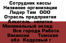 Сотрудник кассы › Название организации ­ Лидер Тим, ООО › Отрасль предприятия ­ Алкоголь, напитки › Минимальный оклад ­ 23 000 - Все города Работа » Вакансии   . Томская обл.,Кедровый г.